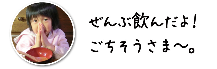 ぜんぶ飲んだよ!ごちそうさま~。