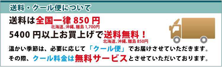 送料・クール便について5000円以上お買上げで送料無料！ その際、クール料金は無料サービスとさせていただいております。送料は全国一律800円  温かい季節は、必要に応じて「クール便」でお届けさせていただきます。